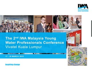 The 2nd IWA Malaysia Young
Water Professionals Conference
Vivatel Kuala Lumpur
17 - 20 MARCH 2015
 