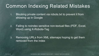 Common Indexing Related Mistakes
1. Blocking private content via robots.txt to prevent it from
showing up in Google
2. Failing to noindex sensitive non-textual files (PDF, Excel,
Word) using X-Robots-Tag
3. Removing URLs from XML sitemaps hoping to get them
removed from the index
7 / 2 1 / 2 0 1 6 1 4T E C H N I C A L S E O " O V E R O P T I M I Z AT I O N " | H A M L E T B AT I S TA G R O U P
 