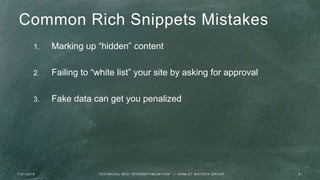 Common Rich Snippets Mistakes
1. Marking up “hidden” content
2. Failing to “white list” your site by asking for approval
3. Fake data can get you penalized
7 / 2 1 / 2 0 1 6 2 1T E C H N I C A L S E O " O V E R O P T I M I Z AT I O N " | H A M L E T B AT I S TA G R O U P
 