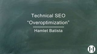 Technical SEO
“Overoptimization”
Hamlet Batista
 