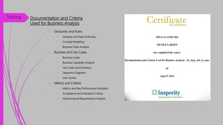 Documentation and Criteria
Used for Business Analysis
• Glossaries and Rules
• Glossary and Data Dictionary
• Concept Modeling
• Business Rules Analysis
• Business and Use Cases
• Business Cases
• Business Capability Analysis
• Use Cases and Scenarios
• Sequence Diagrams
• User Stories
• Metrics and Criteria
• Metrics and Key Performance Indicators
• Acceptance and Evaluation Criteria
• Nonfunctional Requirements Analysis
Training
 