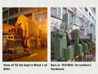 View of TG Set kept in Block 1 of
BHEL
Bars in TESTBED for turbine’s
Hardware
 