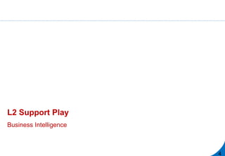 L2 Support Play
Business Intelligence
4
 