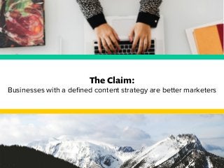 The Claim: 
Businesses with a defined content strategy are better marketers 
 