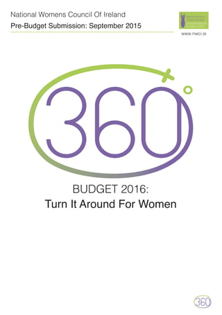 National Womens Council Of Ireland
Pre-Budget Submission: September 2015
www.nwci.ie
BUDGET 2016:
Turn It Around For Women
 