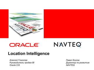 <Insert Picture Here>
Location Intelligence
Алексей Глаголев Павел Козлов
Руководитель продаж BI Директор по развитию
Oracle CIS NAVTEQ
 