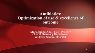 Mohammed Adel, B.Sc., PharmD
Clinical Pharmacy Department
Al-Ahrar General Hospital
Antibiotics:
Optimization of use & excellence of
outcome
1
 