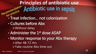 Principles of antibiotic use
10
• Treat infection… not colonization
• Cultures before Abx
Without delay
• Administer the 1st dose ASAP
• Monitor response to your Abx therapy
After 48-72 Hrs
Take routine Abx time out
ABX= antibiotics ASAP= as soon as possible
 