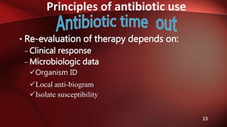 Principles of antibiotic use
13
• Re-evaluation of therapy depends on:
– Clinical response
– Microbiologic data
Organism ID
Local anti-biogram
Isolate susceptibility
 