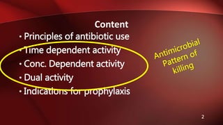• Principles of antibiotic use
• Time dependent activity
• Conc. Dependent activity
• Dual activity
• Indications for prophylaxis
Content
2
 