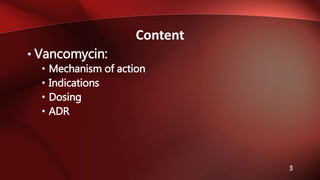 • Vancomycin:
• Mechanism of action
• Indications
• Dosing
• ADR
Content
3
 