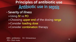 Principles of antibiotic use
9
• Severity of illness
Using IV vs PO
Choosing upper end of the dosing range
Consider loading dose
Consider combination therapy
ABX= antibiotics IV= Intravenous
PO= Oral route
 