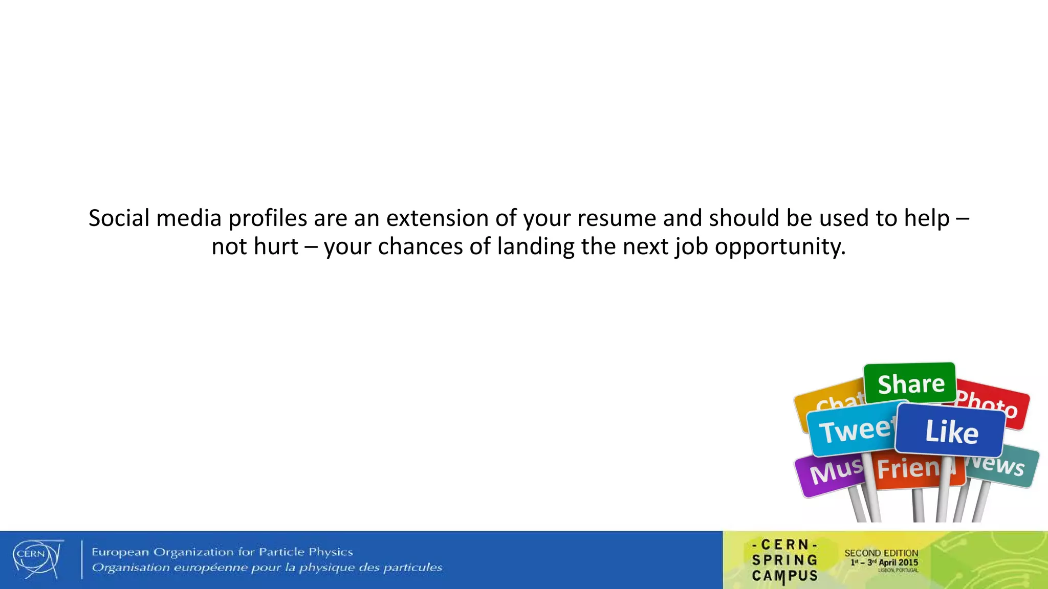 Social media profiles are an extension of your resume and should be used to help –
not hurt – your chances of landing the next job opportunity.
 
