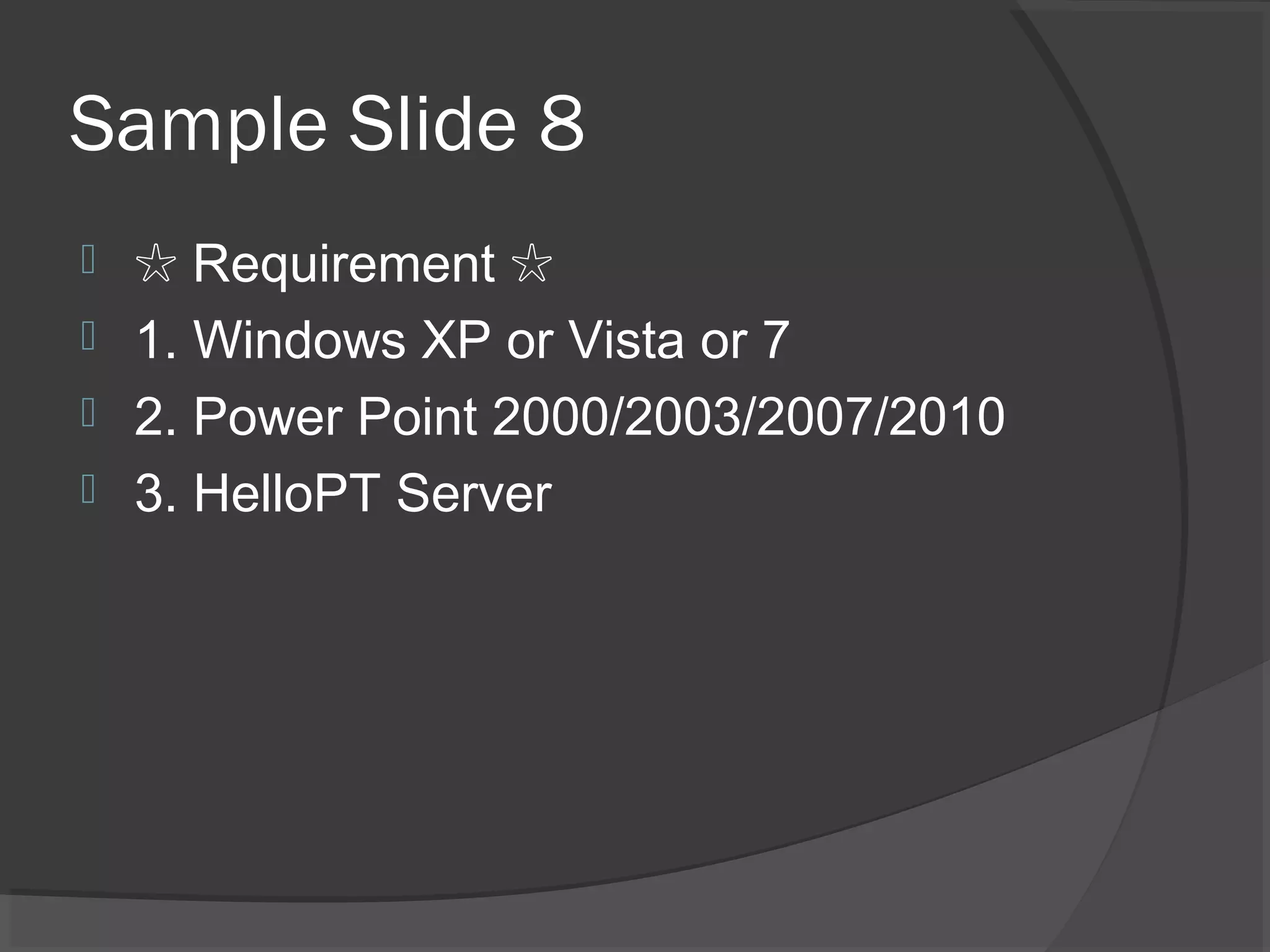 Sample Slide 8
 ☆ Requirement ☆
 1. Windows XP or Vista or 7
 2. Power Point 2000/2003/2007/2010
 3. HelloPT Server
 