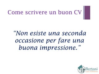 Come scrivere un buon CV
“Non esiste una seconda
occasione per fare una
buona impressione.”
 