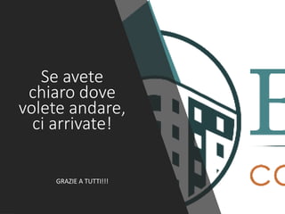 Se avete
chiaro dove
volete andare,
ci arrivate!
GRAZIE A TUTTI!!!
 