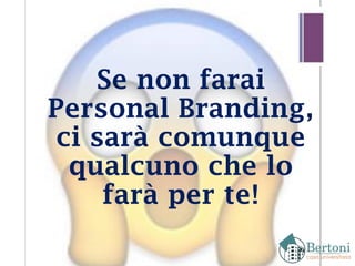 Se non farai
Personal Branding,
ci sarà comunque
qualcuno che lo
farà per te!
 