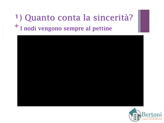 1) Quanto conta la sincerità?
I nodi vengono sempre al pettine
 