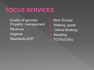 Quality of services
Property management
Revenue
Hygiene
Standards SOP
 Mice Groups
 Walking guest
 Online Booking
 Wedding
 TO/TA/OTA’s
 