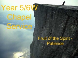 Year 5/6W
Chapel
Service
Fruit of the Spirit -
Patience
 