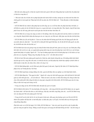 - Một nhà nước pháp quyền có hiệu lực mạnh là nhà nước quản lý đất nước bằng pháp luật và phải làm cho pháp luật
có hiệu lực trong thực tế.
+ Nhà nước dân chủ, thì dân chủ và pháp luật phải luôn luôn đi đôi với nhau, nương tựa vào nhau mới bảo đảm cho
chính quyền trở nên mạnh mẽ. Pháp luật là bà đỡ của dân chủ. Hồ Chí Minh viết: “Trăm đều phải có thần linh pháp
quyền”
+ Hồ Chí Minh hết sức chăm lo đưa pháp luật vào đời sống, tạo ra cơ chế bảo đảm cho pháp luật được thi hành, cơ
chế kiểm tra, giám sát việc thi hành đó trong các cơ quan nhà nước và trong nhân dân. Theo Người, công bố luật chưa
phải là mọi việc đã xong, phải tuyên truyền giáo dục lâu dài mới thực hiện được tốt.
+ Hồ Chí Minh rất coi trọng việc nâng cao dân trí, bồi dưỡng ý thức làm chủ, phát triển văn hóa chính trị và tính tích
cực công dân, khuyến khích nhân dân tham gia vào các công việc của Nhà nước, khắc phục mọi thứ dân chủ hình thức.
+ Hồ Chí Minh yêu cầu cán bộ phải lo “Làm sao cho nhân dân biết hưởng quyền dân chủ, biết dùng quyền dân chủ
của mình, dám nói, dám làm”. “Lúc dân biết và dám phê bình người lãnh đạo, lúc đó dân đã biết nắm quyền của dân,
tức là đã đến mức dân chủ hóa khá cao”.
Hồ Chí Minh luôn luôn nêu gương trong việc khuyến khích nhân dân phê bình, giám sát công việc của Chính phủ, đồng
thời nhắc nhở cán bộ các cấp, các ngành phải gương mẫu trong việc tuân thủ pháp luật, trước hết là các cán bộ thuộc
ngành hành pháp và tư pháp. Người viết: “Các bạn là những người phụ trách thi hành pháp luật. Lẽ tất nhiên các bạn
phải nêu cao cái gương “Phụng công, thủ pháp chí công, vô tư”, cho nhân dân noi theo”
- Để tiến tới một Nhà nước pháp quyền mạnh mẽ có hiệu lực, phải nhanh chóng đào tạo, bồi dưỡng nhằm hình thành
một đội ngũ cán bộ, công chức nhà nước có trình độ văn hóa, am hiểu pháp luật, thành thạo nghiệp vụ hành chính và
nhất là phải có đạo đức cần, kiệm, liêm, chính, chí công vô tư.
+ Hồ Chí Minh khẳng định: cán bộ Nhà nước phải biết quản lý nhà nước. Người ký Sắc lệnh số 197 thành lập Khoa
pháp lý học tại Trường đại học Việt Nam.
+ Hồ Chí Minh mạnh dạn sử dụng những viên chức, quan lại đã được đào tạo nghiệp vụ và kỹ thuật hành chính....
+ Hồ Chí Minh đăng báo “Tìm người tài đức”, Người viết: công việc kiến thiết ngoại giao, kiến thiết kinh tế, kiến thiết
quân sự, kiến thiết giáo dục..., rất cần nhân tài. “Nhân tài nước ta dù chưa có nhiều lắm nhưng nếu chúng ta khéo lựa
chọn, khéo phân phối, khéo dùng thì nhân tài càng ngày càng phát triển thêm nhiều. Hồ Chí Minh quan tâm tới công
bằng và dân chủ trong tuyển dụng cán bộ.
+ Trong việc dùng cán bộ, Hồ Chí Minh nhắc nhở phải tẩy sạch óc bè phái.
Hồ Chí Minh ký Sắc lệnh số 76, ban hành Quy chế công chức – chú trọng chế độ thi tuyển để bổ nhiệm vào các ngạch,
bậc hành chính - thể hiện tầm nhìn xa, tính chính quy, hiện đại, tinh thần công bằng, dân chủ... của Hồ Chí Minh trong
việc xây dựng một Nhà nước pháp quyền Việt Nam.
+ Trong vấn đề cán bộ, đặc biệt là với cán bộ quản lý nhà nước, điều quan tâm thường xuyên của Chủ tịch Hồ Chí
Minh vẫn là phẩm chất đạo đức và tinh thần phục vụ nhân dân, phục vụ Tổ quốc, bởi thiếu điều này thì dù giỏi mấy
cũng không dùng được.
Phát biểu trước cử tri Hà Nội (ngày 5-01-1946), Hồ Chí Minh nói: “Làm việc nước bây giờ là hy sinh, là phấn đấu,
quên lợi riêng mà nghĩ lợi chung. Những ai muốn làm quan cách mạng thì nhất định không nên bầu”. Sau khi trúng cử

 