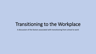 Transitioning to the Workplace
A discussion of the factors associated with transitioning from school to work
 