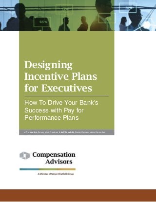 Designing
Incentive Plans
for Executives
How To Drive Your Bank’s
Success with Pay for
Performance Plans
JR Llewellyn, Senior Vice President & Jeff Fairchild, Senior Compensation Consultant
 