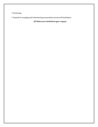 • Swimming.
• Assisted in arranging and volunteering at association events and fundraisers.
All References furbished upon request
 