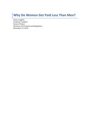 `
Why Do Women Get Paid Less Than Men?
Anne Laughlin
Professor Lambert
Honors Project
Business, Government and Regulation
December 11, 2014
 
