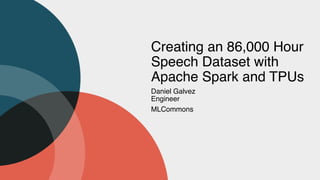 Creating an 86,000 Hour
Speech Dataset with
Apache Spark and TPUs
Daniel Galve
z

Enginee
r

MLCommons
 