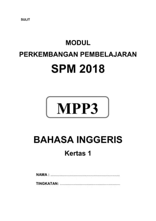 MODUL
PERKEMBANGAN PEMBELAJARAN
SPM 2018
BAHASA INGGERIS
Kertas 1
NAMA : ....................................................................
TINGKATAN: ...........................................................
SULIT
MPP3
 