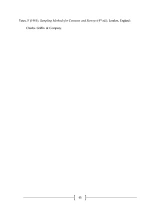 65
Yates, F (1981). Sampling Methods for Censuses and Surveys (4th ed.). London, England:
Charles Griffin & Company.
 