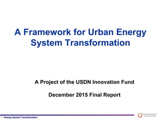 1 • Energy System Transformation•
A Framework for Urban Energy
System Transformation
A Project of the USDN Innovation Fund
December 2015 Final Report
 