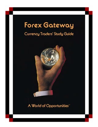 A World of Opportunities™
Forex Gateway
Currency Traders’ Study Guide
 