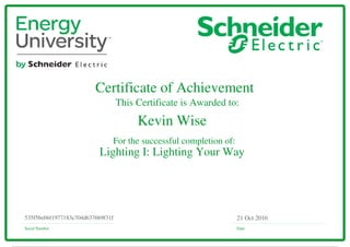 Certificate of Achievement
This Certificate is Awarded to:
For the successful completion of:
Serial Number Date
21 Oct 2016535f5bebbf1977183e704d6376b9f31f
Kevin Wise
Lighting I: Lighting Your Way
Powered by TCPDF (www.tcpdf.org)
 