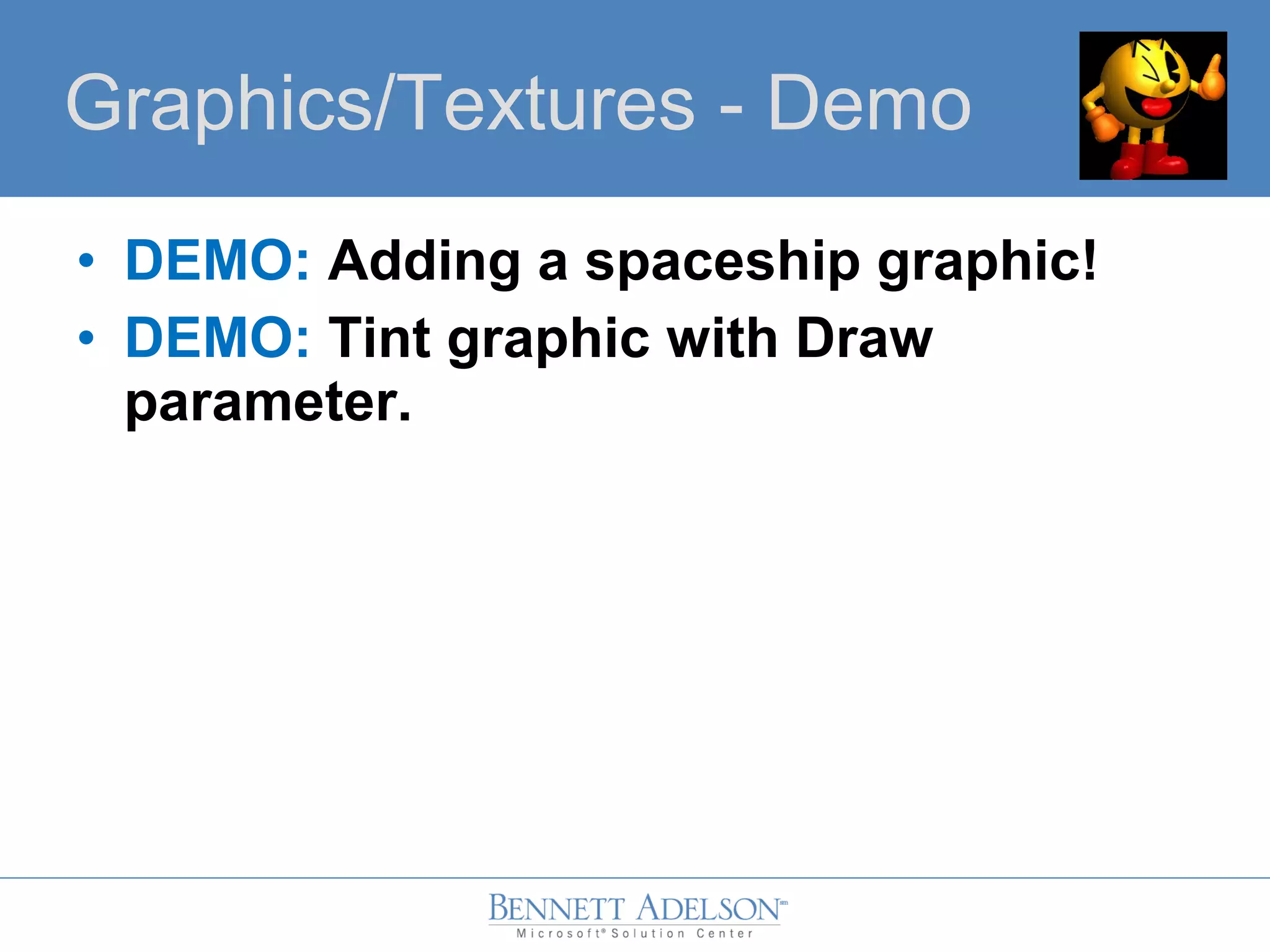 • DEMO: Adding a spaceship graphic!
• DEMO: Tint graphic with Draw
parameter.
Graphics/Textures - Demo
 