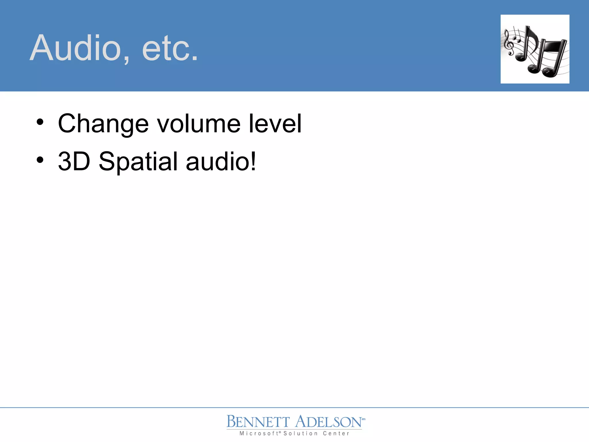 • Change volume level
• 3D Spatial audio!
Audio, etc.
 