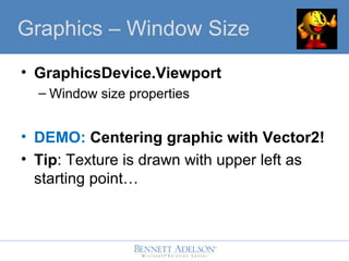 ? GraphicsDevice.Viewport
C Window size properties
? DEMO: Centering graphic with Vector2!
? Tip: Texture is drawn with upper left as
starting point
GraphicsGraphics C Window Size
 