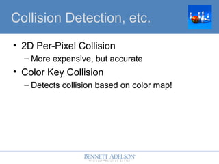 ? 2D Per-Pixel Collision
C More expensive, but accurate
? Color Key Collision
C Detects collision based on color map!
Collision Detection, etc.
 