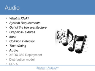 Audio
? What is XNA?
? System Requirements
? Out of the box architecture
? Graphics/Textures
? Input
? Collision Detection
? Text Writing
? Audio
? XBOX 360 Deployment
? Distribution model
? Q & A
 