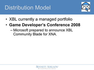 ? XBL currently a managed portfolio
? Game Developers Conference 2008
C Microsoft prepared to announce XBL
Community Blade for XNA.
Distribution Model
 
