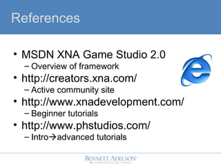 References
? MSDN XNA Game Studio 2.0
C Overview of framework
? http://creators.xna.com/
C Active community site
? http://www.xnadevelopment.com/
C Beginner tutorials
? http://www.phstudios.com/
C Intro?advanced tutorials
 