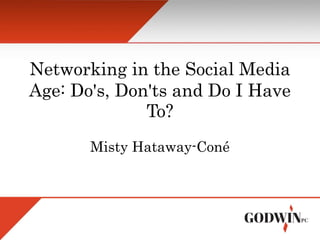 Networking in the Social Media
Age: Do's, Don'ts and Do I Have
To?
Misty Hataway-Coné
 