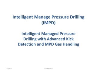 Intelligent Manage Pressure Drilling
(iMPD)
Intelligent Managed Pressure
Drilling with Advanced Kick
Detection and MPD Gas Handling
1/3/2017 Confidential
 