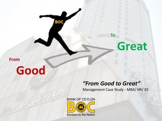 “From Good to Great”
Management Case Study - MBA/ HR/ 02
 