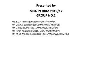 www.combank.net
Presented by
MBA IN HRM 2015/17
GROUP NO.2
Ms. S.V.N Perera (2015/MBA/WE/HRM/14)
Mr. L.D.R.S. Lankage (2015/MBA/WE/HRM/08)
Mr. L. Havikkumar (2015/MBA/WE/HRM/04)
Mr. Hiran Kularatne (2015/MBA/WE/HRM/07)
Mr. M.M. Maddumabandara (2015/MBA/WE/HRM/09)
 