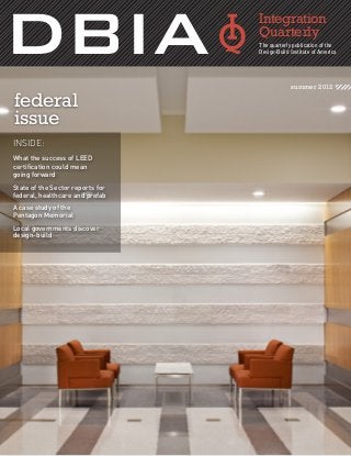 federal
issue
summer 2012
Integration
Quarterly
The quarterly publication of the
Design-Build Institute of America
INSIDE:
What the success of LEED
certification could mean
going forward
State of the Sector reports for
federal, healthcare and prefab
A case study of the
Pentagon Memorial
Local governments discover
design-build
 