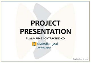 PROJECT
PRESENTATION
AL MUHAIDIB CONTRACTING CO.
September 11, 2014
 