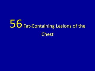 56Fat-Containing Lesions of the
Chest
 