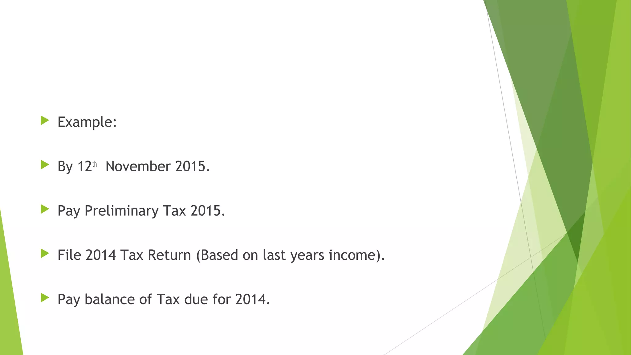  Example:  By 12th November 2015.  Pay Preliminary Tax 2015.  File 2014 Tax Return (Based on last years income).  Pay balance of Tax due for 2014. 
